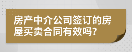 房产中介公司签订的房屋买卖合同有效吗？