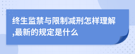 终生监禁与限制减刑怎样理解,最新的规定是什么