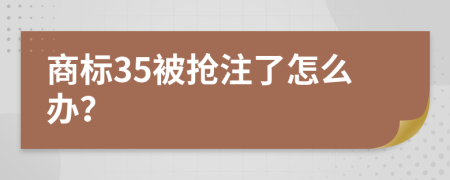 商标35被抢注了怎么办？