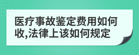 医疗事故鉴定费用如何收,法律上该如何规定