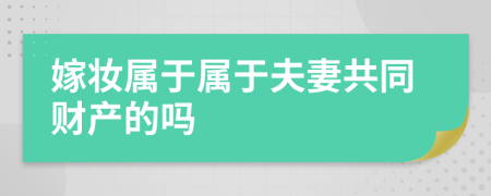 嫁妆属于属于夫妻共同财产的吗