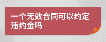 一个无效合同可以约定违约金吗