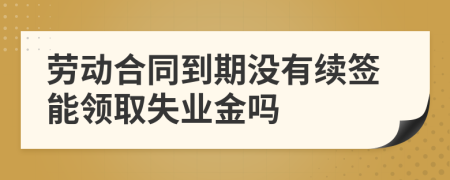 劳动合同到期没有续签能领取失业金吗
