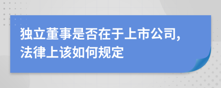 独立董事是否在于上市公司,法律上该如何规定