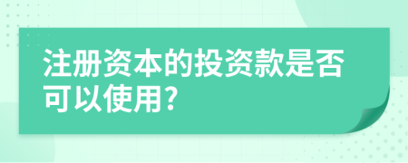 注册资本的投资款是否可以使用?