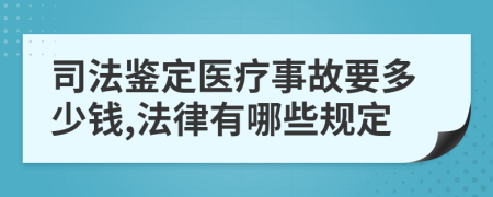 司法鉴定医疗事故要多少钱,法律有哪些规定