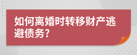 如何离婚时转移财产逃避债务?