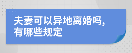 夫妻可以异地离婚吗,有哪些规定