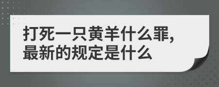 打死一只黄羊什么罪,最新的规定是什么