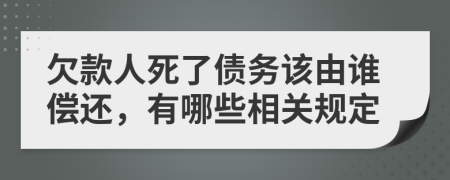 欠款人死了债务该由谁偿还，有哪些相关规定