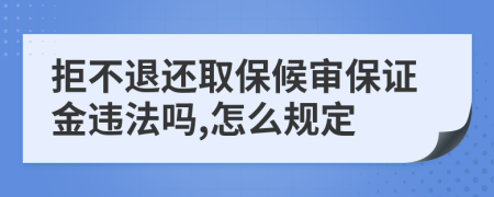 拒不退还取保候审保证金违法吗,怎么规定