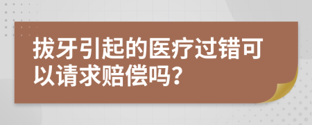 拔牙引起的医疗过错可以请求赔偿吗？