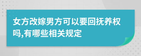 女方改嫁男方可以要回抚养权吗,有哪些相关规定