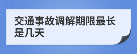 交通事故调解期限最长是几天