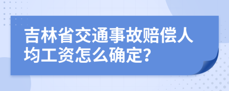 吉林省交通事故赔偿人均工资怎么确定？