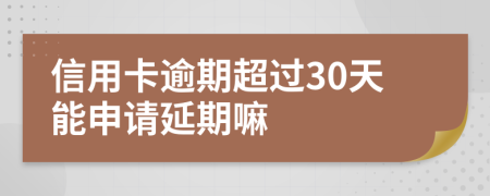 信用卡逾期超过30天能申请延期嘛