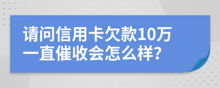 请问信用卡欠款10万一直催收会怎么样？