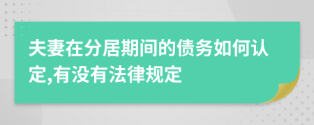 夫妻在分居期间的债务如何认定,有没有法律规定