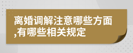 离婚调解注意哪些方面,有哪些相关规定