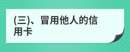 (三)、冒用他人的信用卡