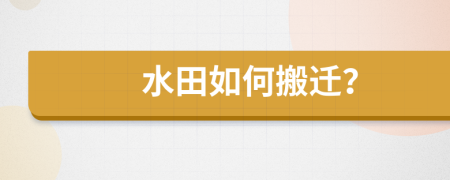水田如何搬迁？