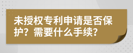 未授权专利申请是否保护？需要什么手续？