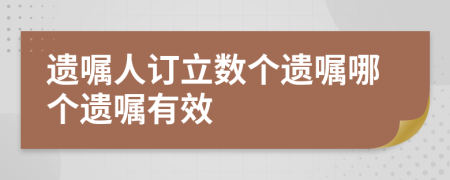 遗嘱人订立数个遗嘱哪个遗嘱有效