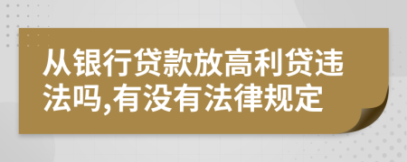 从银行贷款放高利贷违法吗,有没有法律规定