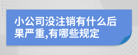 小公司没注销有什么后果严重,有哪些规定