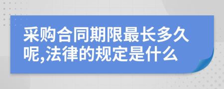 采购合同期限最长多久呢,法律的规定是什么