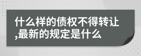 什么样的债权不得转让,最新的规定是什么