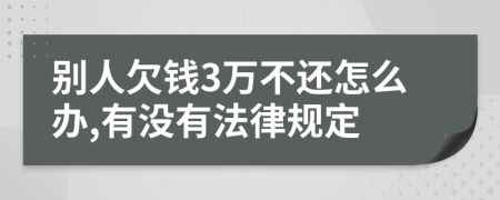 别人欠钱3万不还怎么办,有没有法律规定