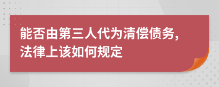 能否由第三人代为清偿债务,法律上该如何规定