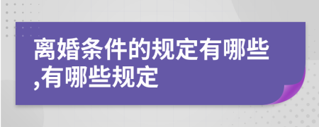 离婚条件的规定有哪些,有哪些规定