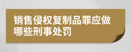 销售侵权复制品罪应做哪些刑事处罚