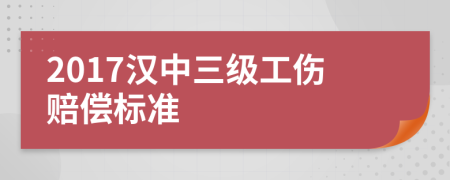 2017汉中三级工伤赔偿标准