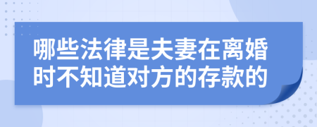 哪些法律是夫妻在离婚时不知道对方的存款的
