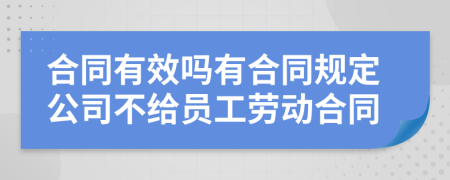 合同有效吗有合同规定公司不给员工劳动合同