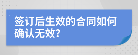 签订后生效的合同如何确认无效？