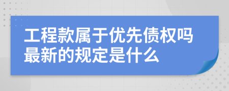 工程款属于优先债权吗最新的规定是什么