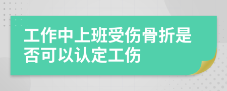 工作中上班受伤骨折是否可以认定工伤