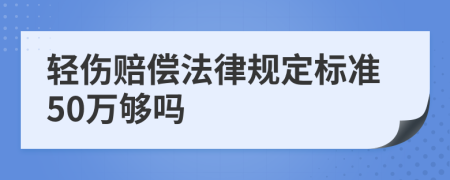 轻伤赔偿法律规定标准50万够吗