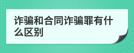 诈骗和合同诈骗罪有什么区别