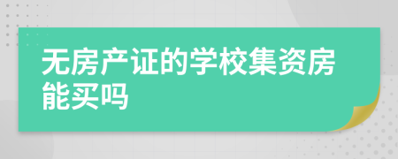 无房产证的学校集资房能买吗