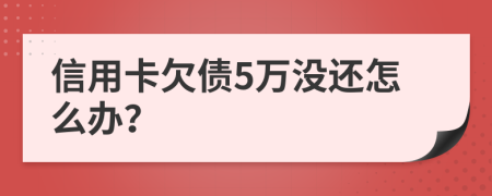 信用卡欠债5万没还怎么办？