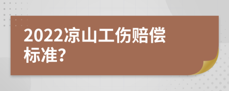 2022凉山工伤赔偿标准？