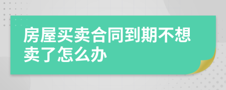 房屋买卖合同到期不想卖了怎么办