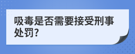 吸毒是否需要接受刑事处罚?