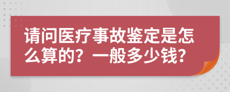 请问医疗事故鉴定是怎么算的？一般多少钱？