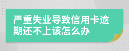 严重失业导致信用卡逾期还不上该怎么办